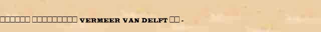 ������ ��������� (Vermeer van Delft) �� (1632-75) ������� ���������(������) � ������� ����������������� ����������� ������� 